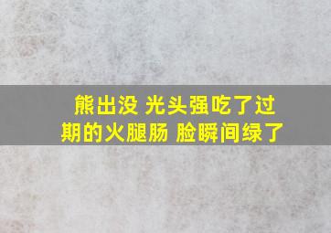 熊出没 光头强吃了过期的火腿肠 脸瞬间绿了